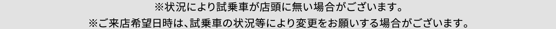 ※状況により試乗車が店頭に無い場合がございます。※ご来店希望日時は、試乗車の状況等により変更をお願いする場合がございます。