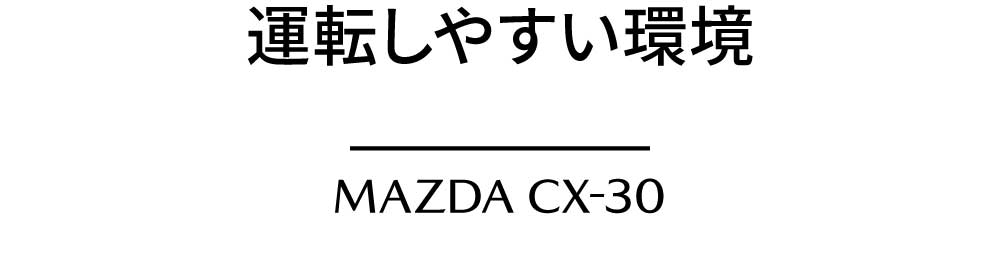 運転しやすい環境 MAZDA CX-30