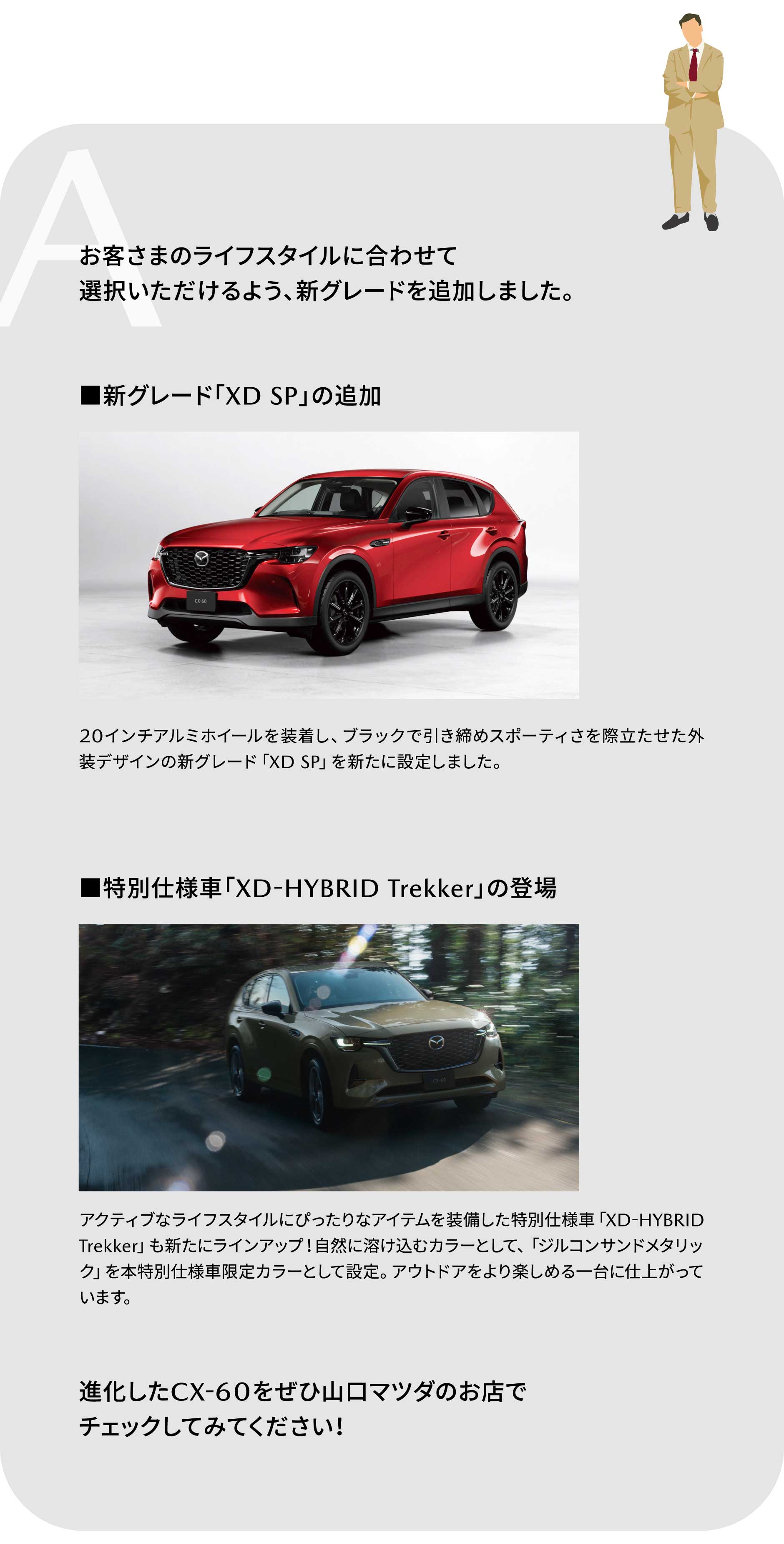 A:お客さまのライフスタイルに合わせて選択いただけるよう、新グレードを追加しました。進化したCX-60をぜひ山口マツダのお店でチェックしてみてください！