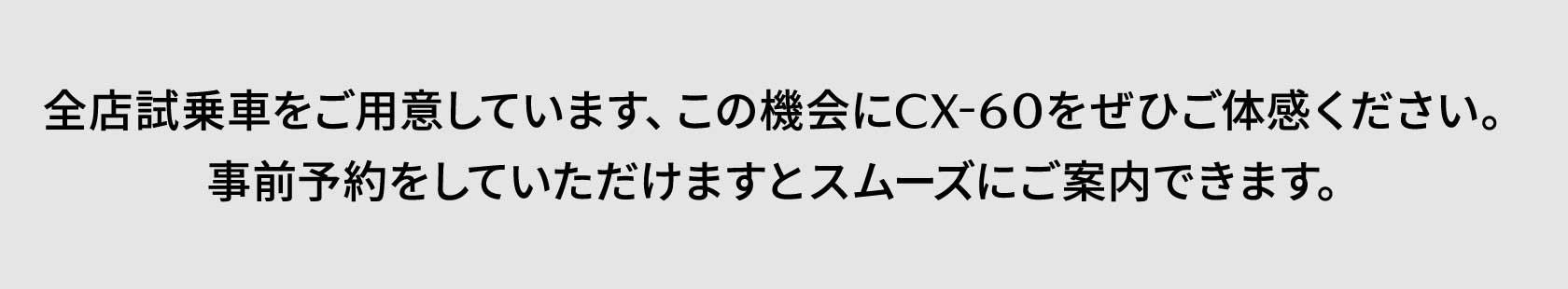 全店試乗車をご用意しています、この機会にCX-60をぜひご体感ください。事前予約をしていただけますとスムーズにご案内できます。