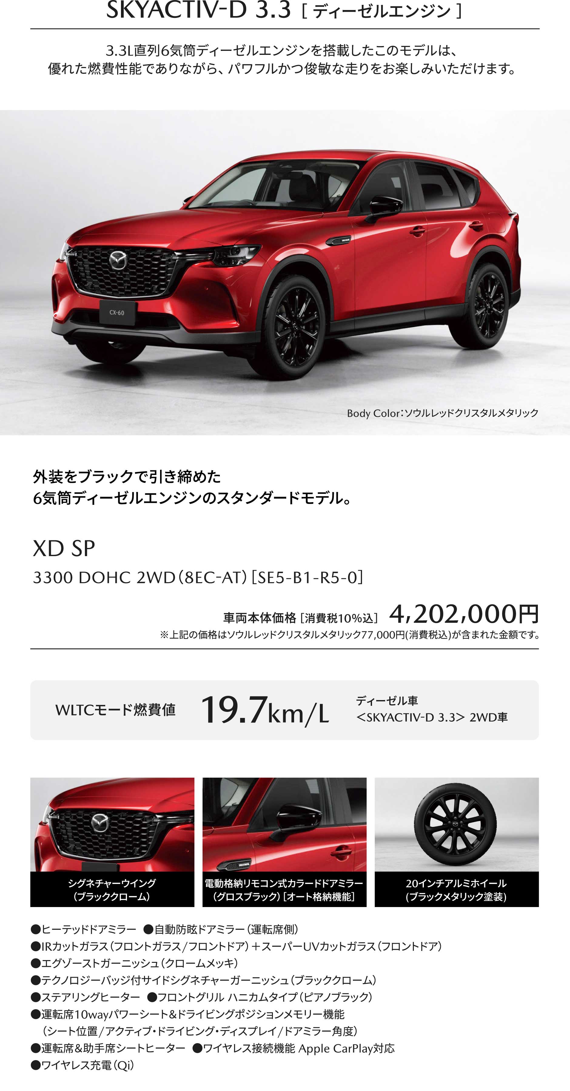SKYACTIV-D 3.3 ［ ディーゼルエンジン ］3.3L直列6気筒ディーゼルエンジンを搭載したこのモデルは、優れた燃費性能でありながら、パワフルかつ俊敏な走りをお楽しみいただけます。