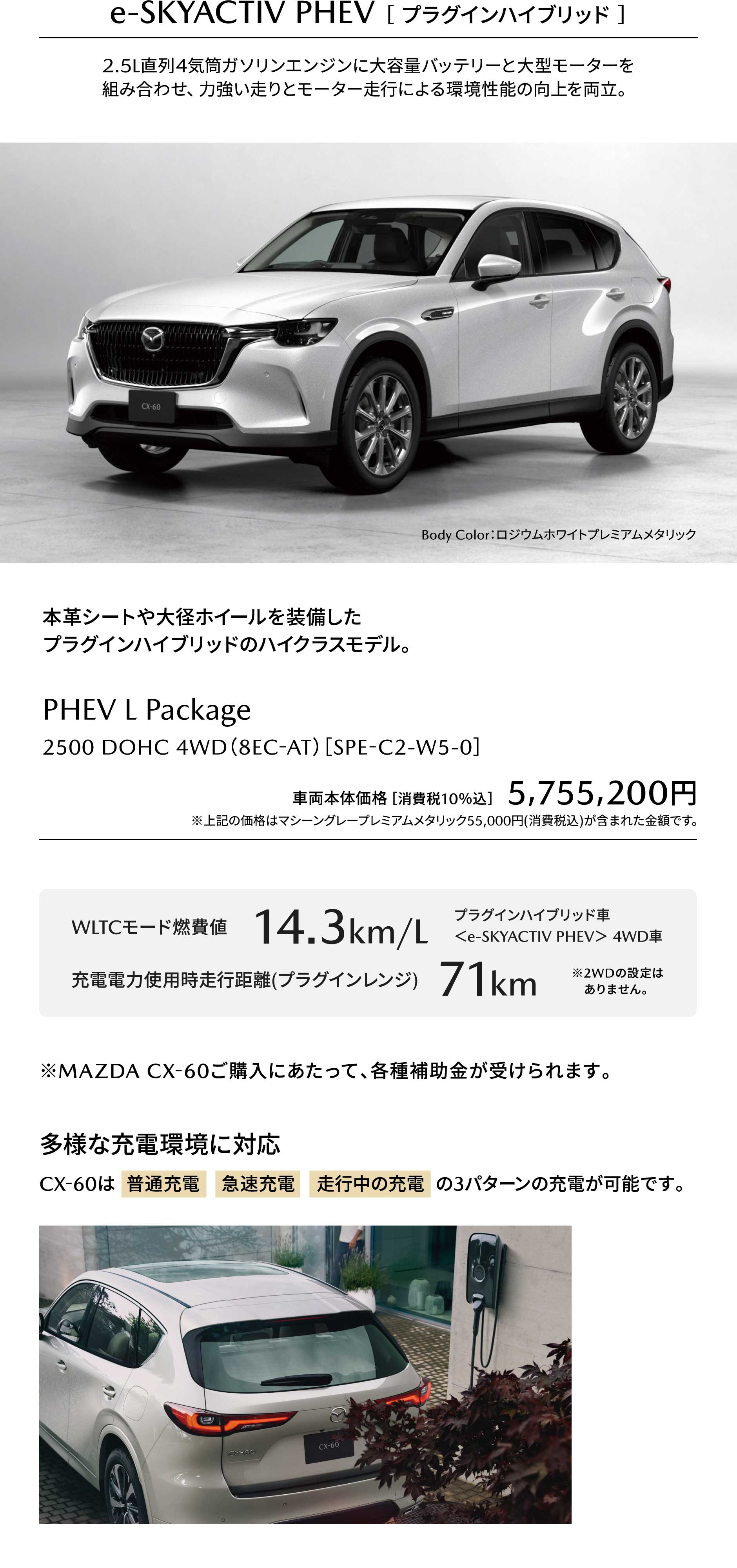 e-SKYACTIV PHEV ［ プラグインハイブリッド ］2.5L直列4気筒ガソリンエンジンに大容量バッテリーと大型モーターを組み合わせ、力強い走りとモーター走行による環境性能の向上を両立。