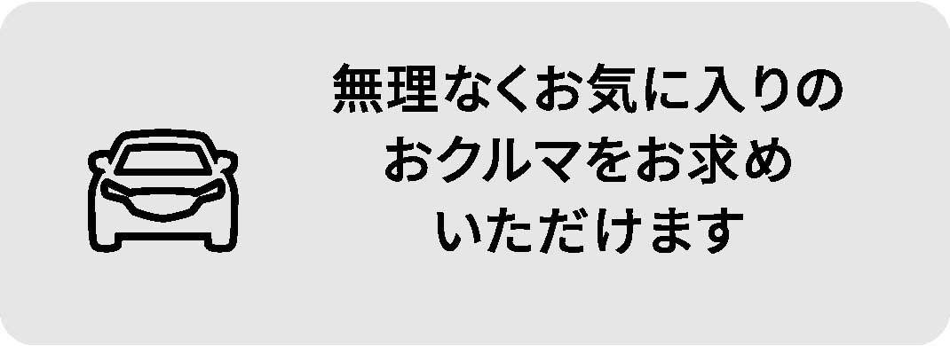 無理なくお気に入りのおクルマをお求めいただけます