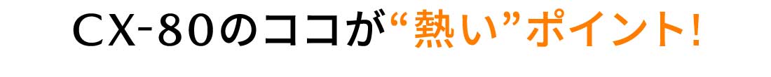 CX-80のココが“熱い”ポイント!