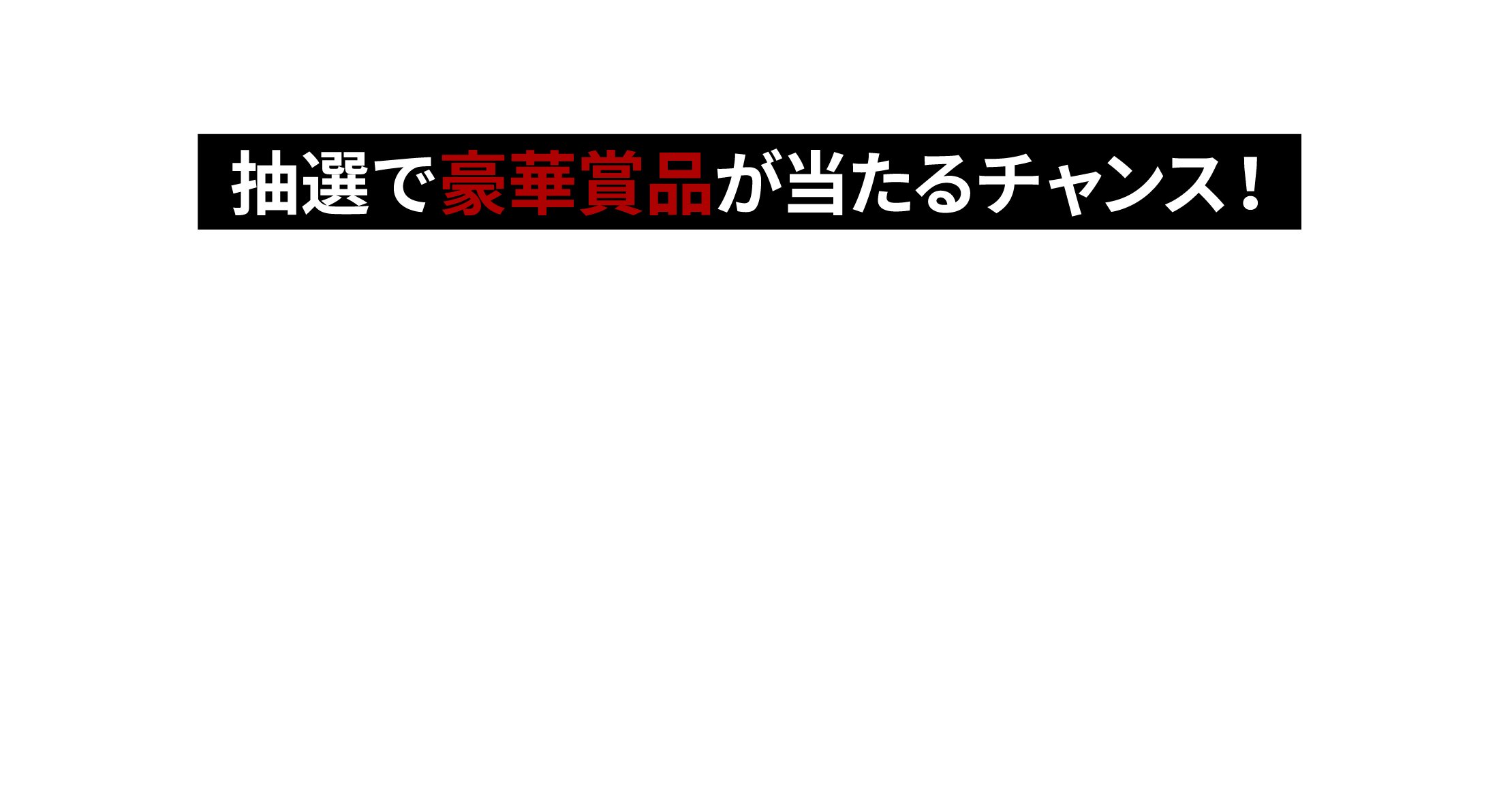 抽選で豪華賞品が当たるチャンス！