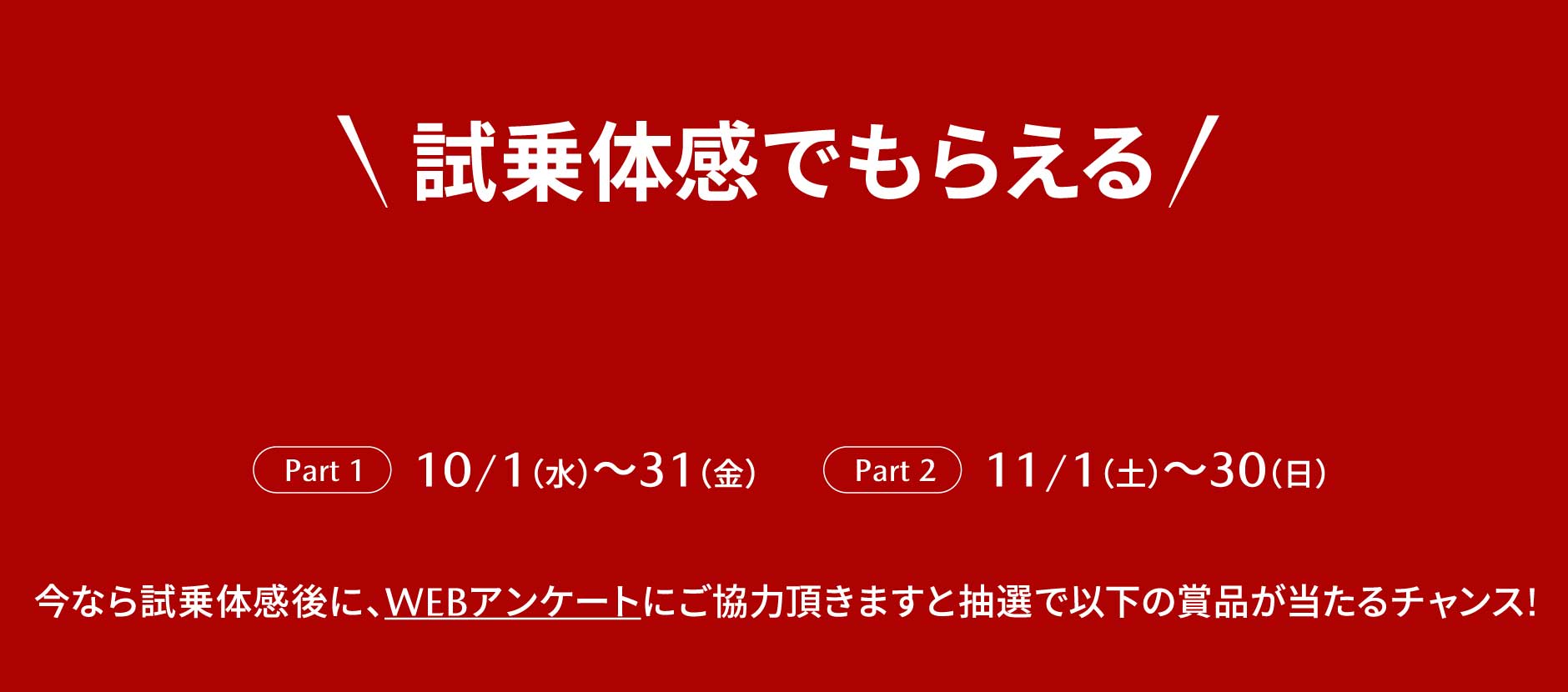 今なら試乗体感後に、WEBアンケートにご協力頂きますと抽選で以下の賞品が当たるチャンス!