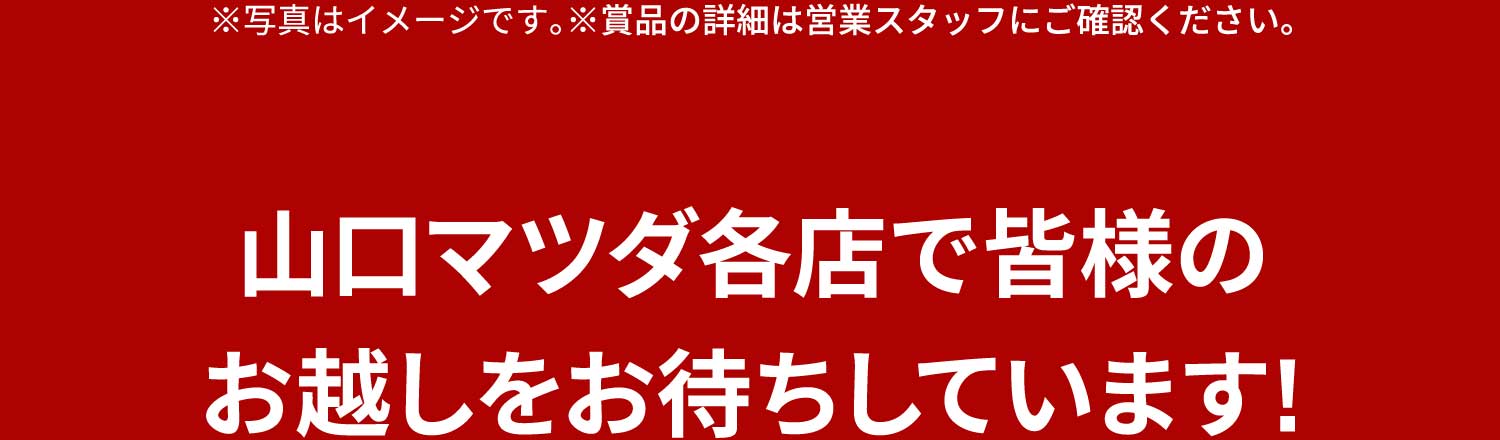 ※写真はイメージです。※賞品の詳細は営業スタッフにご確認ください。山口マツダ各店で皆様のお越しをお待ちしています!