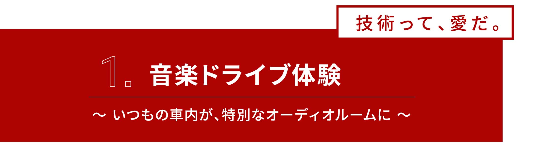 1.音楽ドライブ体験　～ いつもの車内が、特別なオーディオルームに ～