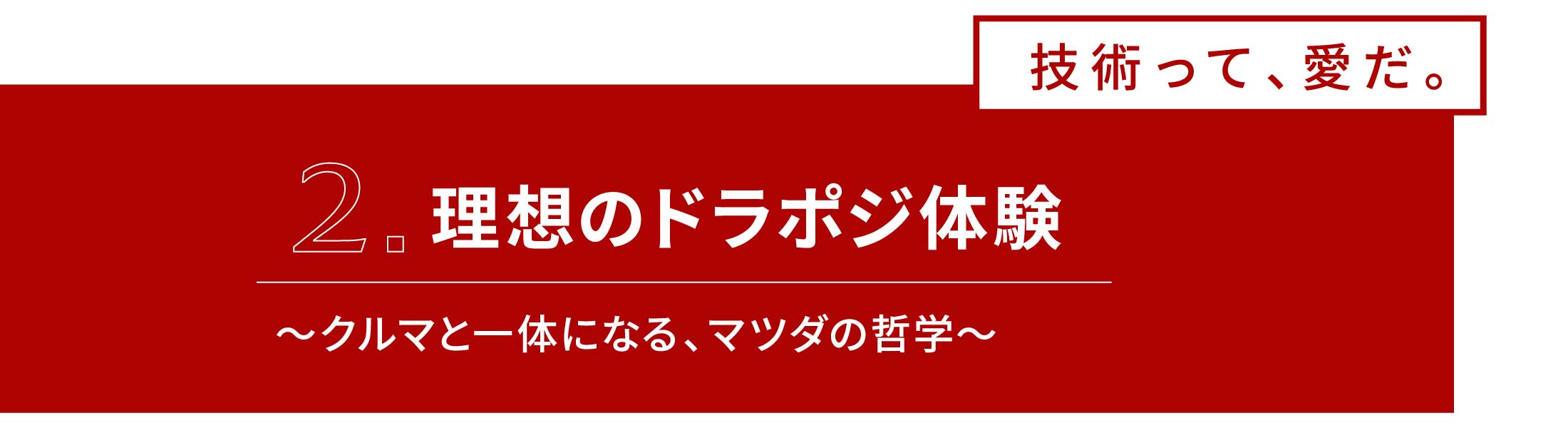 2.理想のドラポジ体験 ～クルマと一体になる、マツダの哲学～