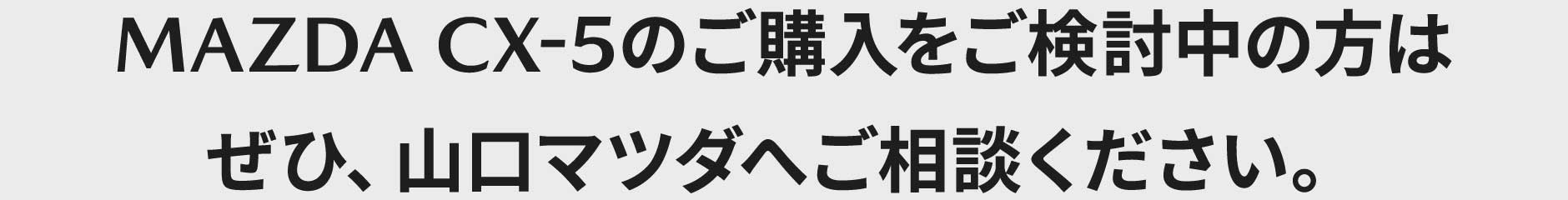 MAZDA CX-5のご購入をご検討中の方はぜひ、山口マツダへご相談ください。