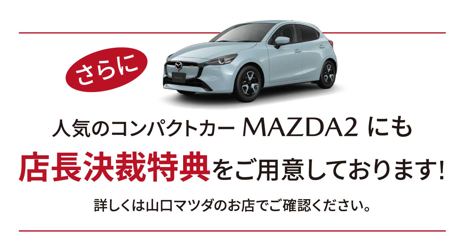さらに 人気のコンパクトカー MAZDA2 にも店長決裁特典をご用意しております!