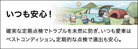 いつも安心！ 確実な定期点検でトラブルを未然に防ぎ、いつも愛車はベストコンディション。定期的な点検で遠出も安心。